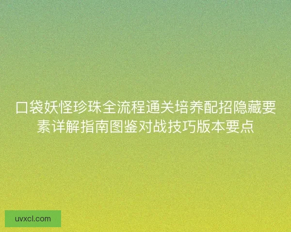 口袋妖怪珍珠全流程通关培养配招隐藏要素详解指南图鉴对战技巧版本要点 口袋妖怪珍珠全流程通关培养配招隐藏要素详解指南图鉴对战技巧版本要点